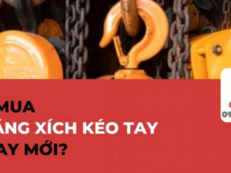 Nên Mua Pa Lăng Xích Kéo Tay Cũ Hay Mới? Lưu Ý Điều Gì?