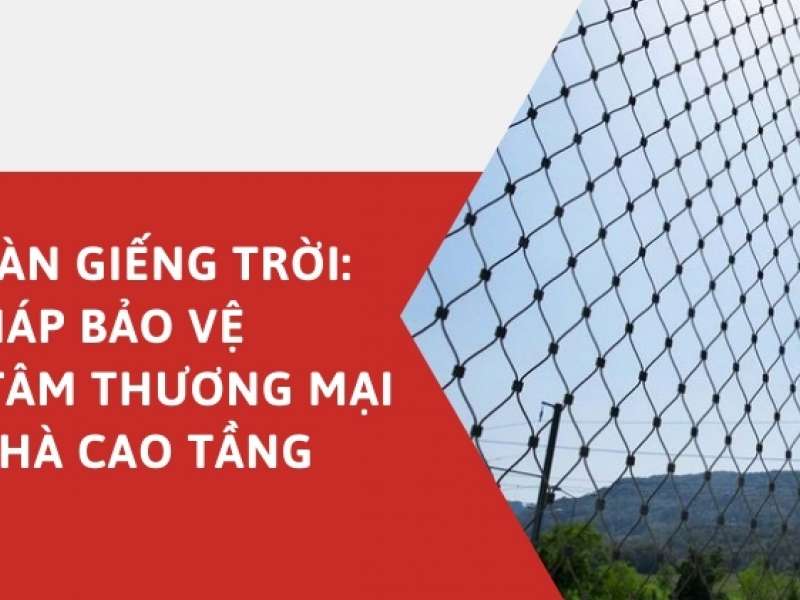 Lưới An Toàn Giếng Trời: Giải Pháp Bảo Vệ Cho Trung Tâm Thương Mại và Tòa Nhà Cao Tầng