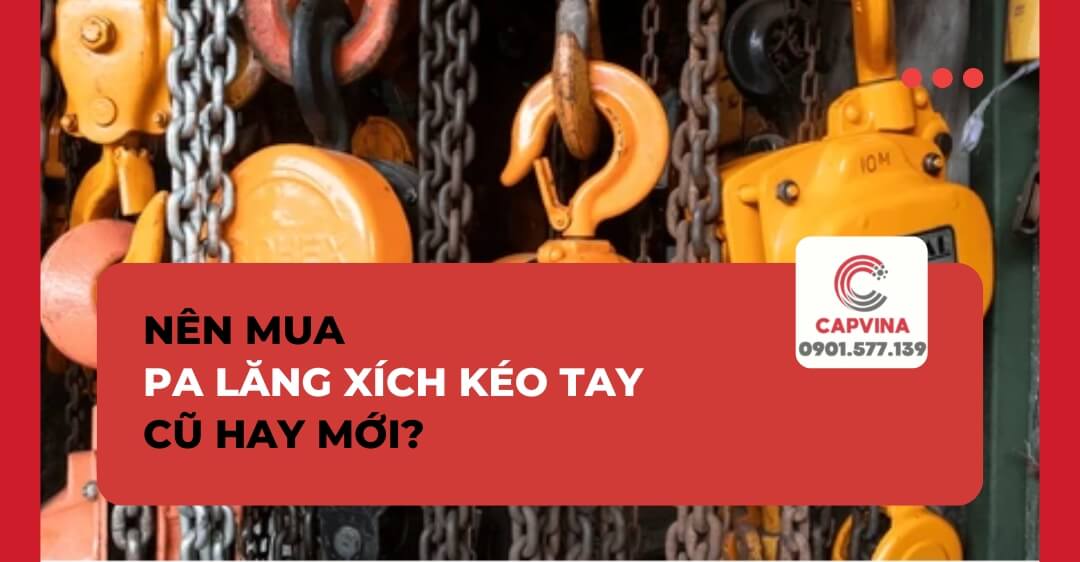 Nên Mua Pa Lăng Xích Kéo Tay Cũ Hay Mới? Lưu Ý Điều Gì?